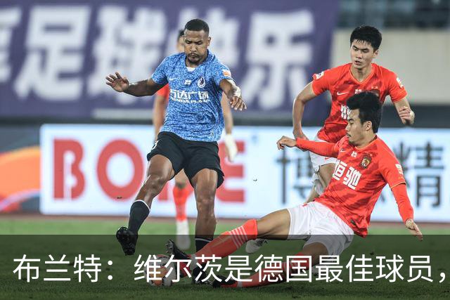 布兰特：维尔茨是德国最佳球员，我不认为他需要换俱乐部
