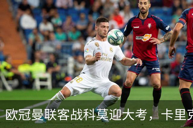 欧冠曼联客战科莫迎大考，卡里克PK法布雷加斯，联赛不胜梦魇持续